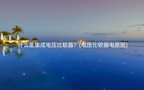 什么是集成电压比较器？(电压比较器电路图)